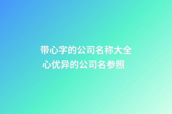 带心字的公司名称大全 心优异的公司名参照-第1张-公司起名-玄机派